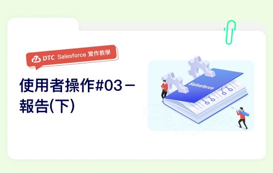 DTC_相關文章_Salesforce實作教學：使用者操作#03－報告(下)